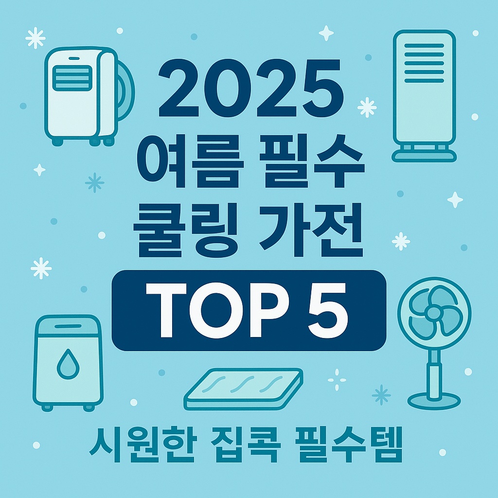 2025 여름 필수 쿨링 가전 TOP5 - 시원한 집콕 필수템 비교