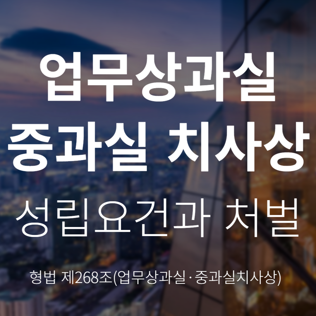 업무상과실·중과실치사상죄란? 성립요건과 처벌(형법 제268조)