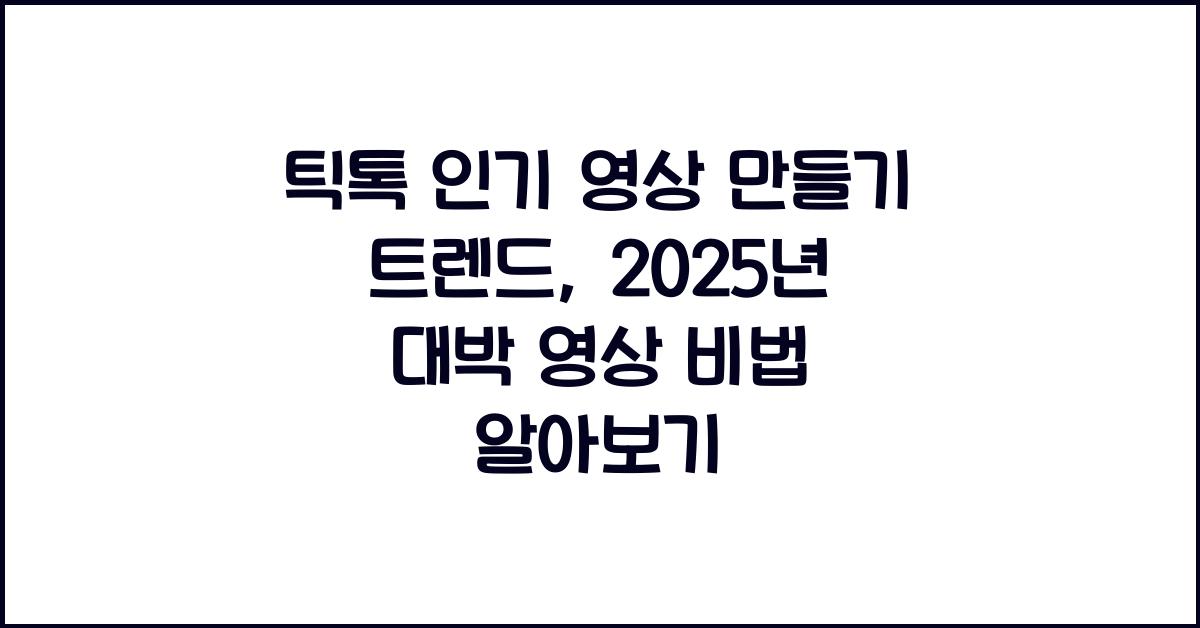 틱톡 인기 영상 만들기 트렌드, 2025년 대박 영상 비법