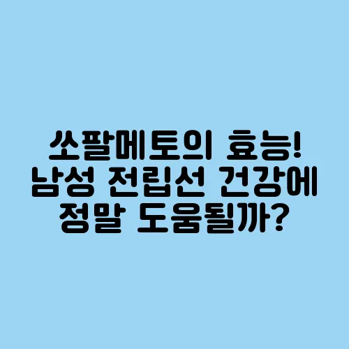 쏘팔메토의 효능! 남성 전립선 건강에 정말 도움될까?