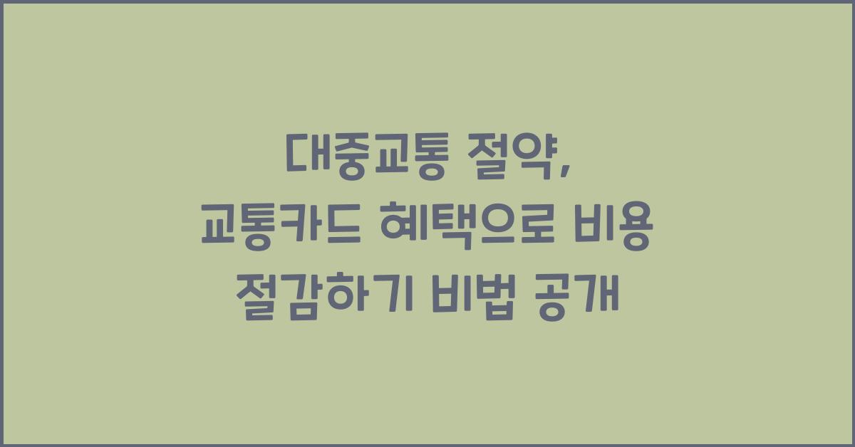 대중교통 절약, 교통카드 혜택으로 비용 절감하기