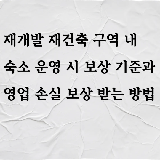 재개발 재건축 구역 내 숙소 운영 시 보상 기준과 영업 손실 보상 받는 방법