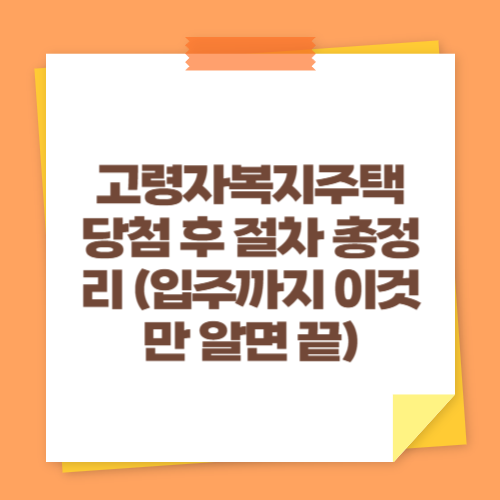 고령자복지주택 당첨 후 절차 총정리 (입주까지 이것만 알면 끝)