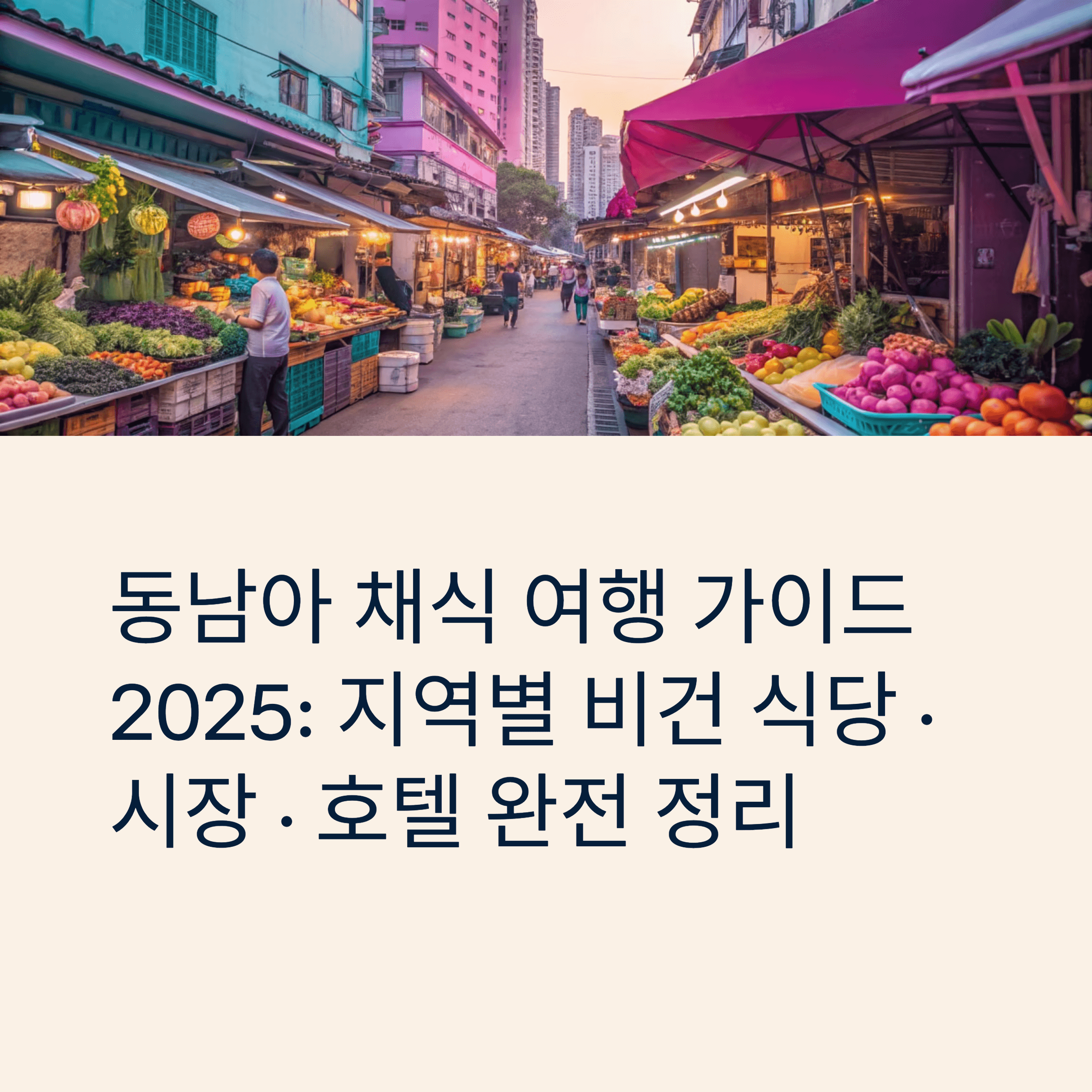 동남아 채식 여행 가이드 2025: 지역별 비건 식당 · 시장 · 호텔 완전 정리