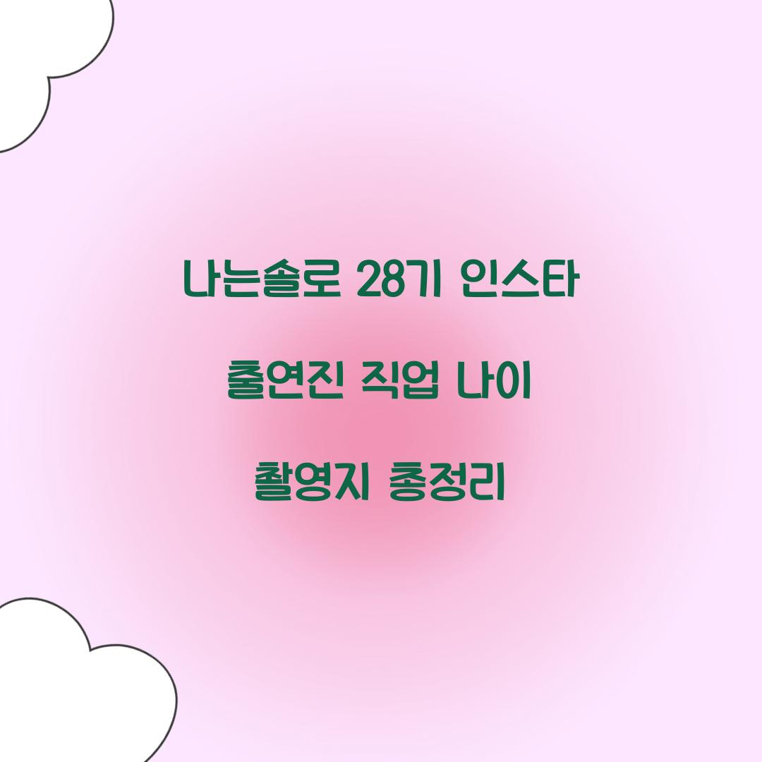 나는솔로 28기 인스타 출연진 직업 나이 촬영지