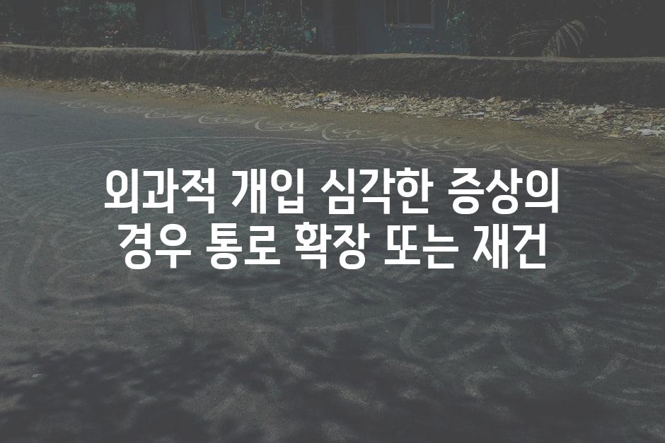 외과적 개입 심각한 증상의 경우 통로 확장 또는 재건