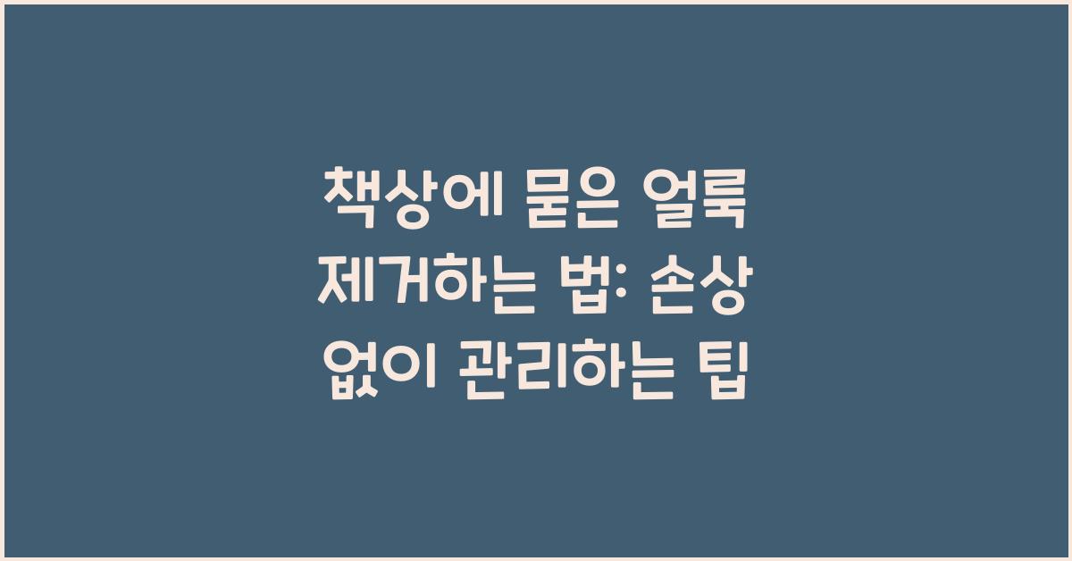 책상에 묻은 얼룩 제거하는 법: 손상 없이 관리하기