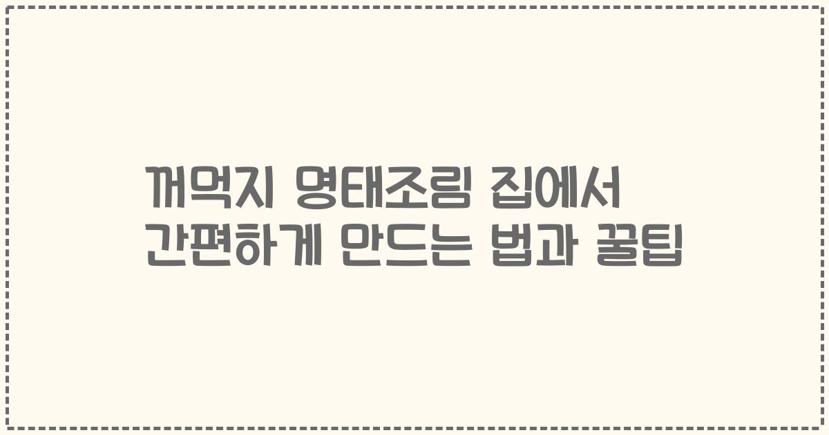꺼먹지 명태조림 집에서 간편하게 만드는 법과 꿀팁