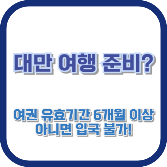 대만 여행 준비? 여권 유효기간 6개월 이상 아니면 입국 불가!