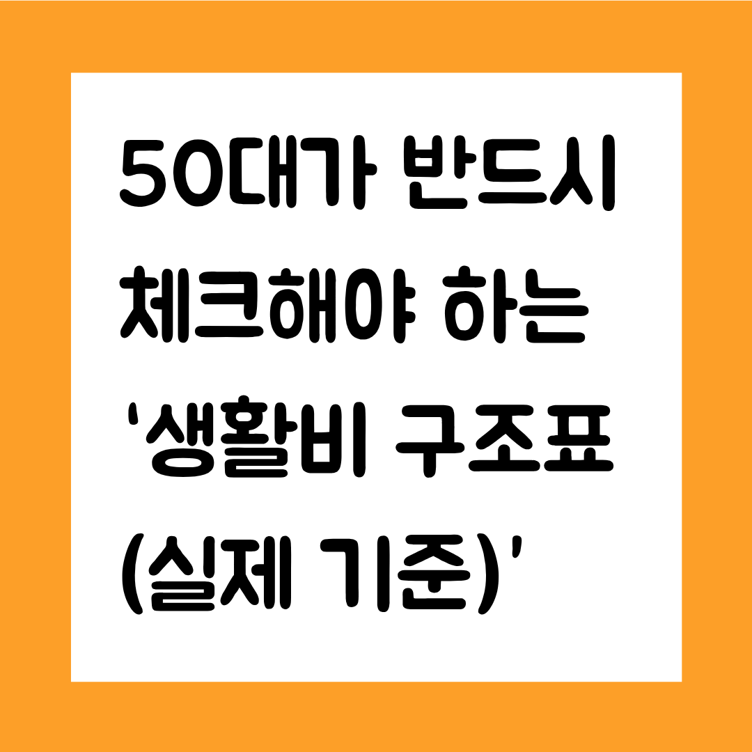 50대가 반드시 체크해야 하는 ‘생활비 구조표(실제 기준)’