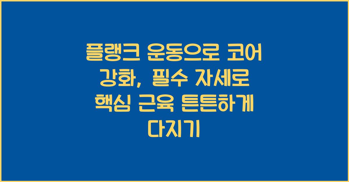 플랭크 운동으로 코어 강화: 핵심 근육을 강화하는 기본 자세