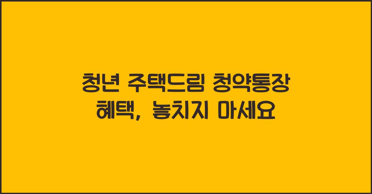 청년 주택드림 청약통장 혜택