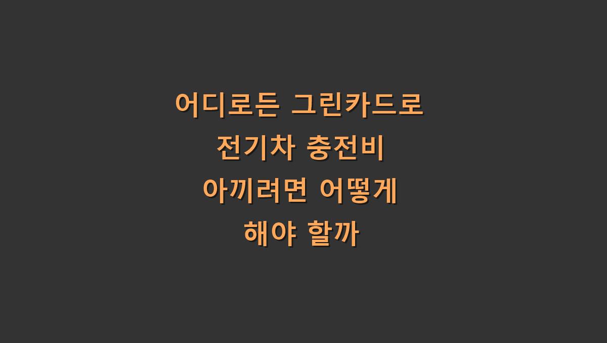 어디로든 그린카드로 전기차 충전비 아끼려면 어떻게 해야 할까