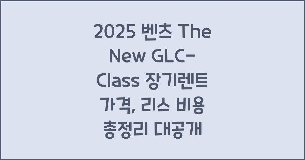 2025 벤츠 The New GLC-Class 장기렌트 가격, 리스 비용 총정리