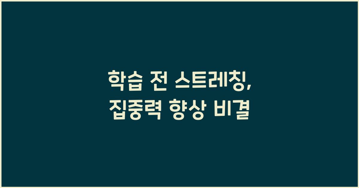 학습 전 스트레칭: 공부 전에 몸과 마음을 준비하는 방법