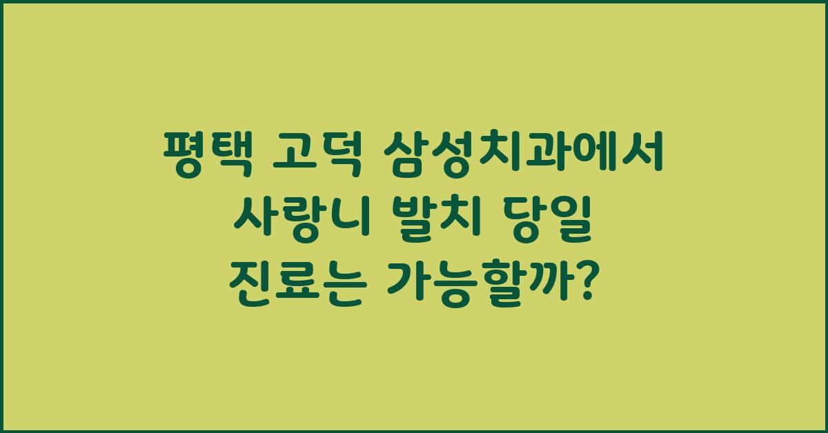평택 고덕 삼성치과 사랑니 발치 당일 진료 가능 여부
