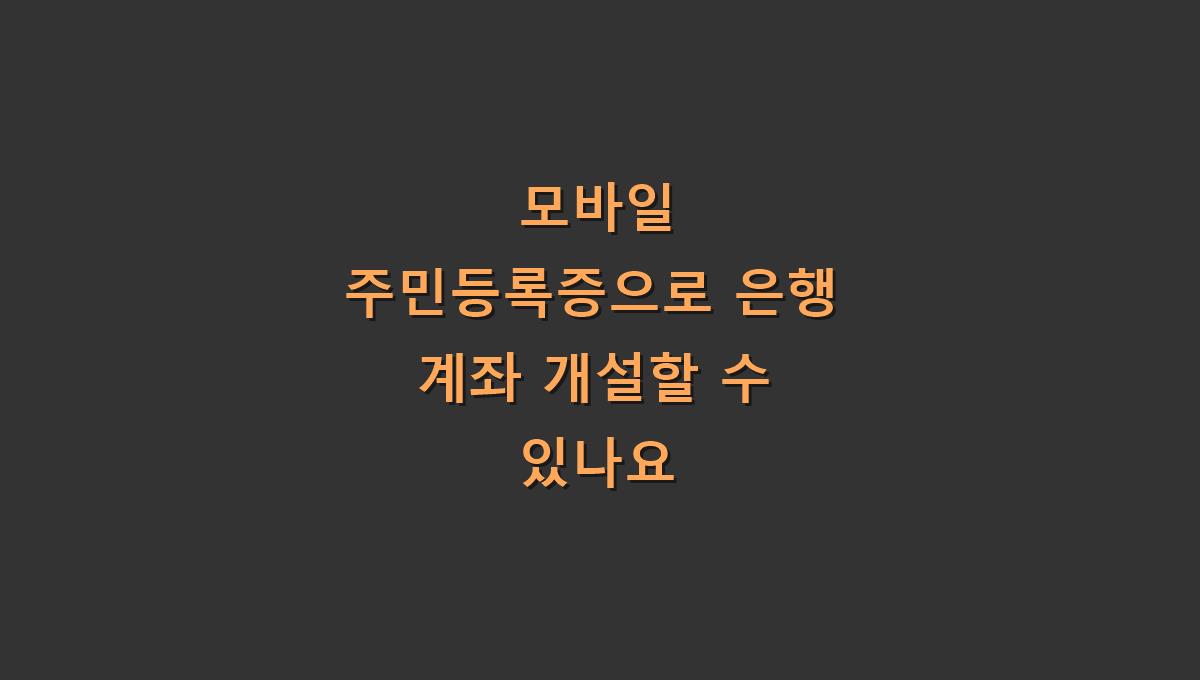 모바일 주민등록증으로 은행 계좌 개설할 수 있나요