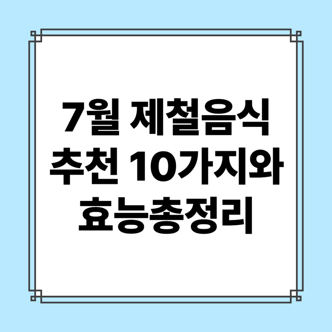 7월 제철음식 추천 10가지와 효능 총정리