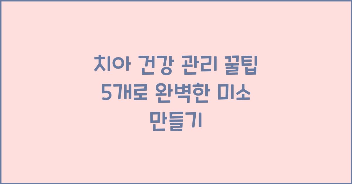치아 건강 관리 꿀팁 5개