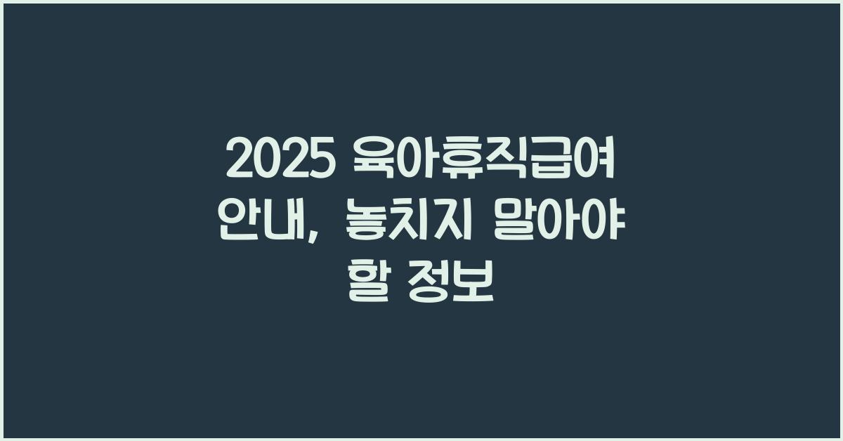 2025 육아휴직급여 안내