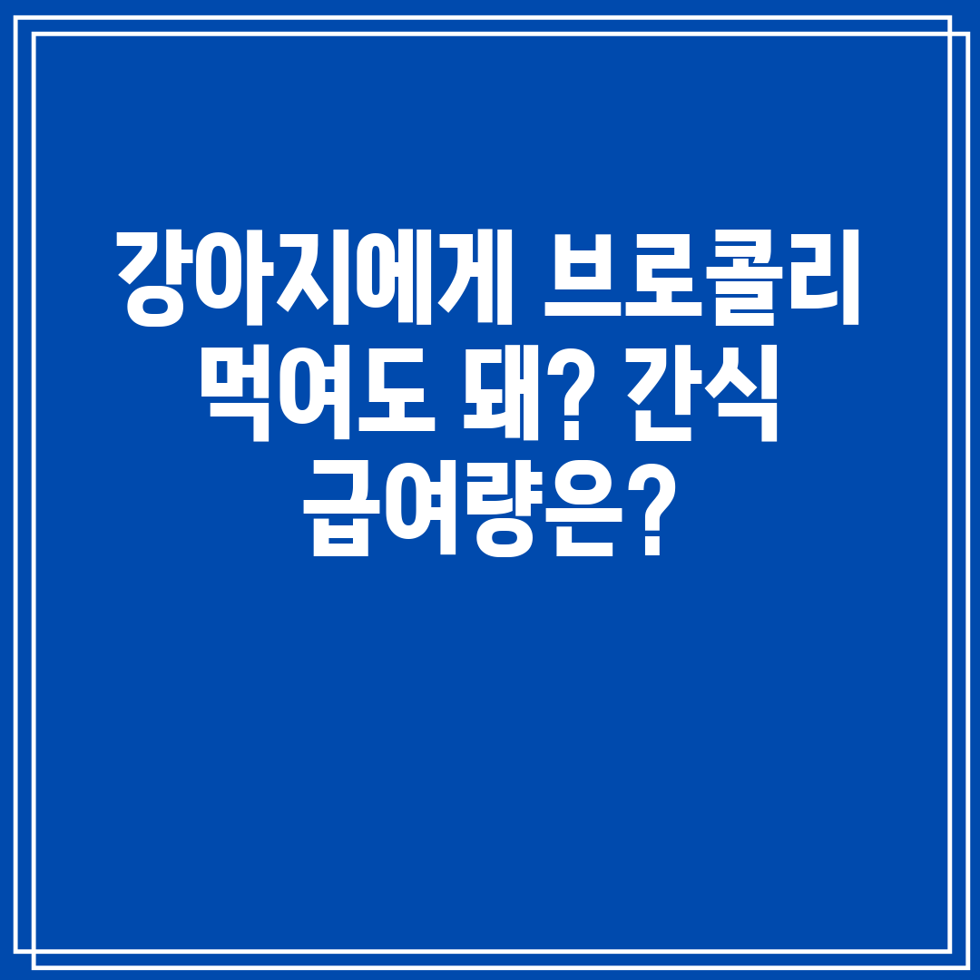 강아지에게 브로콜리 먹여도 돼 간식 급여량은