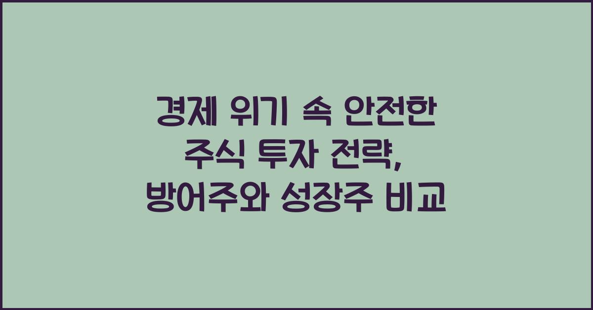 경제 위기 속 안전한 주식 투자 전략 (방어주 vs 성장주 비교)