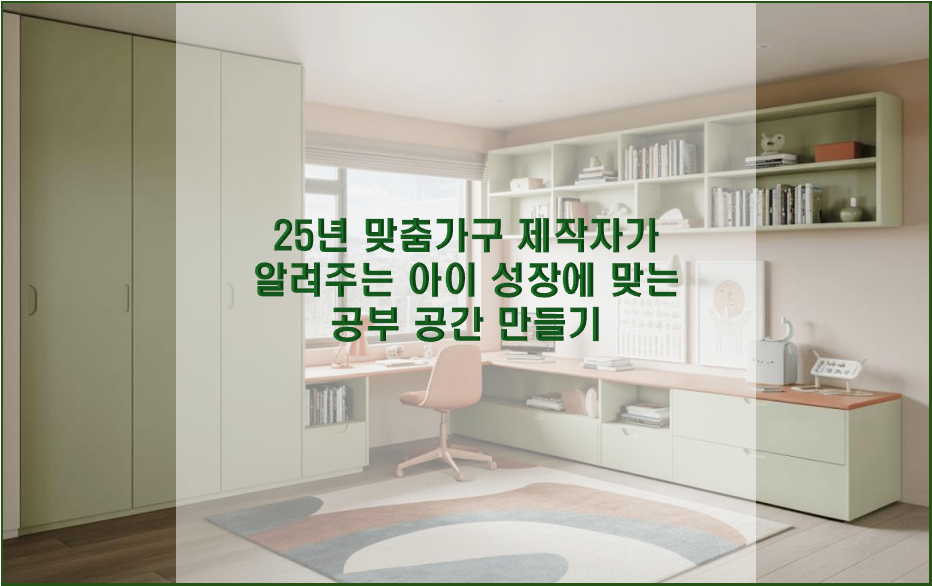 25년 맞춤가구 제작자가 알려주는 아이 성장에 맞는 공부 공간 만들기