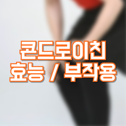 콘드로이친 효능, 관절에 좋을까!? 부작용은!?