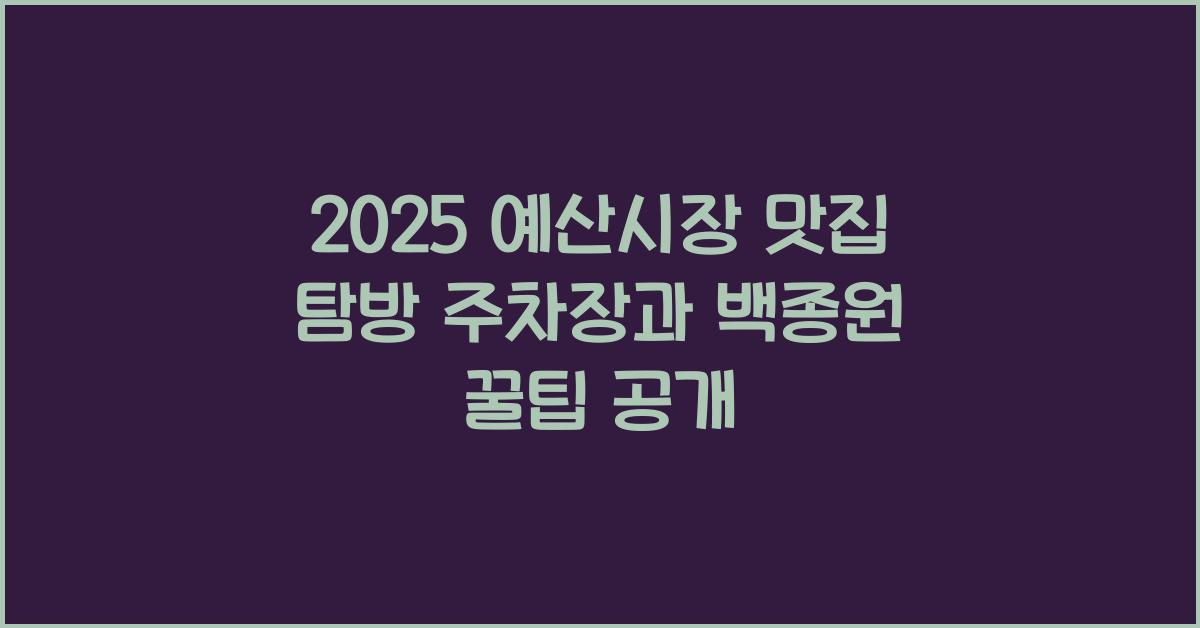 2025 예산시장 맛집, 주차장, 백종원