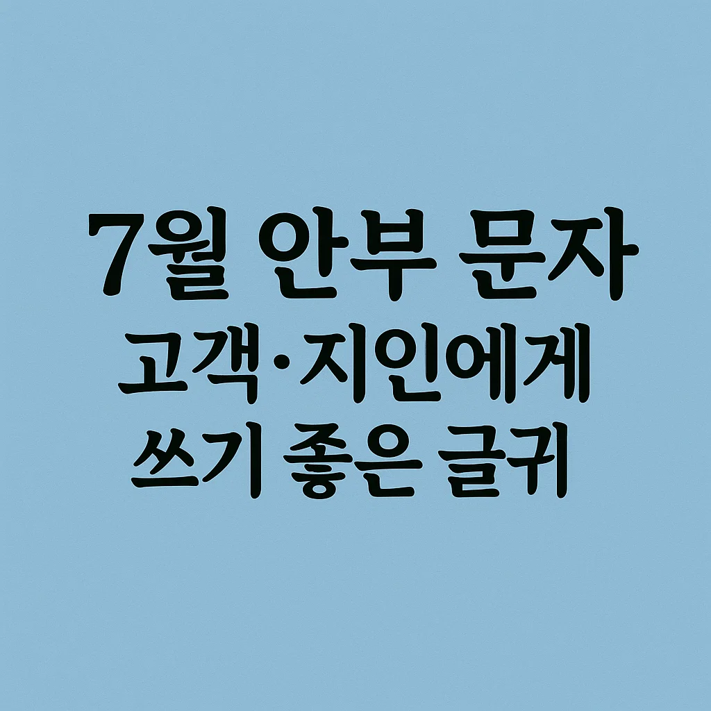 7월 안부 문자, 고객·지인에게 쓰기 좋은 글귀