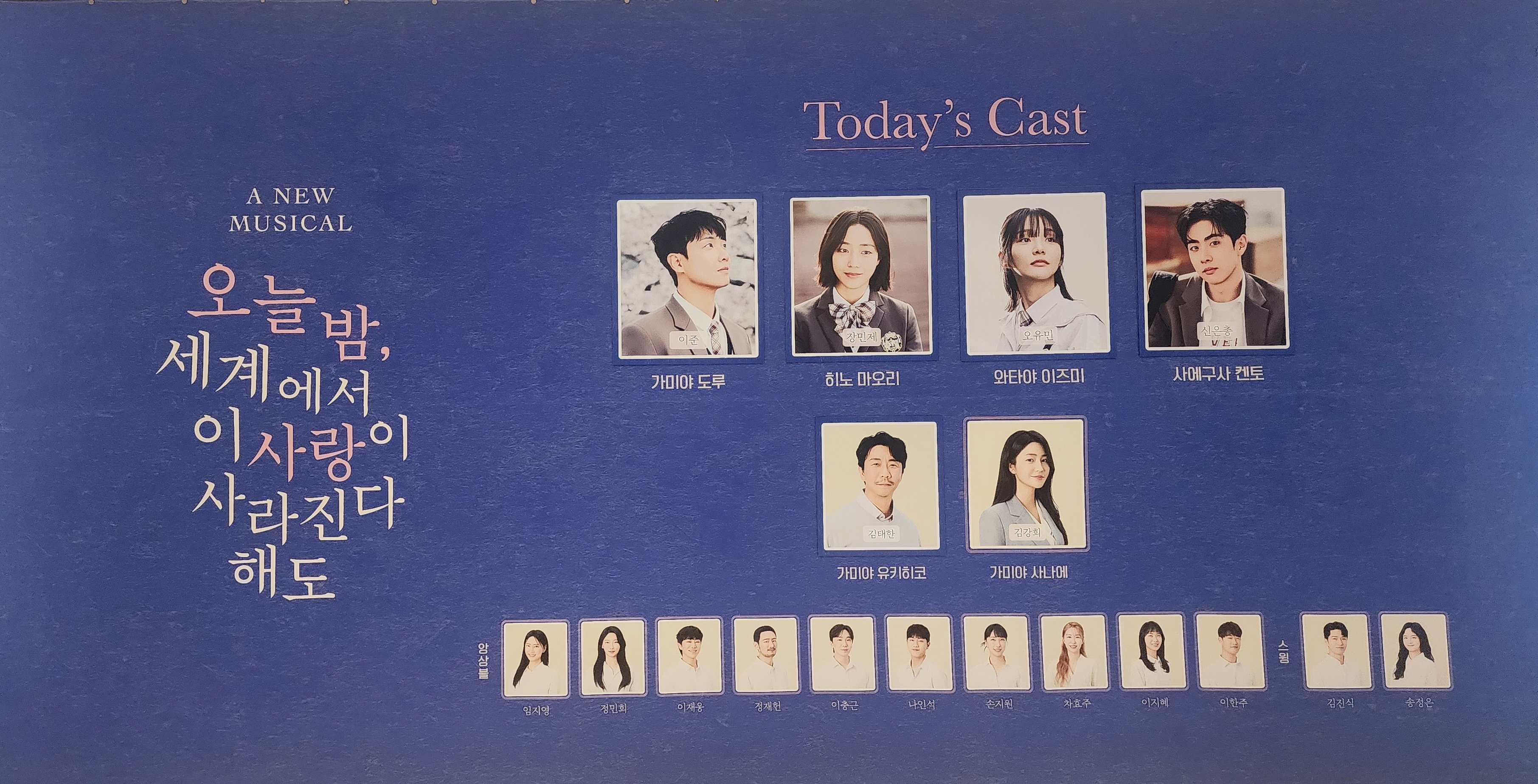 2025년 7월 27일 오늘 밤, 세계에서 이 사랑이 사라진다 해도 밤공 전체 캐스팅 보드
캐스트
가미야 도루 역 - 이준
히노 마오리 역 - 장민제
와타야 이즈미 역 - 오유민
사에구사 겐토 역 - 신은총
가미야 휴키히코 역 - 김태한
가미야 사나에 역 - 김강희
앙상블 - 임지영, 정민희, 이재웅, 정재헌, 이충근, 나인석, 손지원, 차효주, 이지혜, 이한주
스윙 - 김진식, 송정은