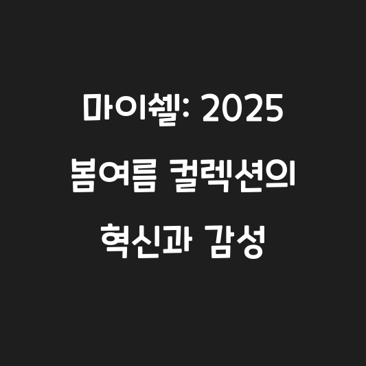 마이쉘: 2025 봄여름 컬렉션의 혁신과 감성 대표 이미지