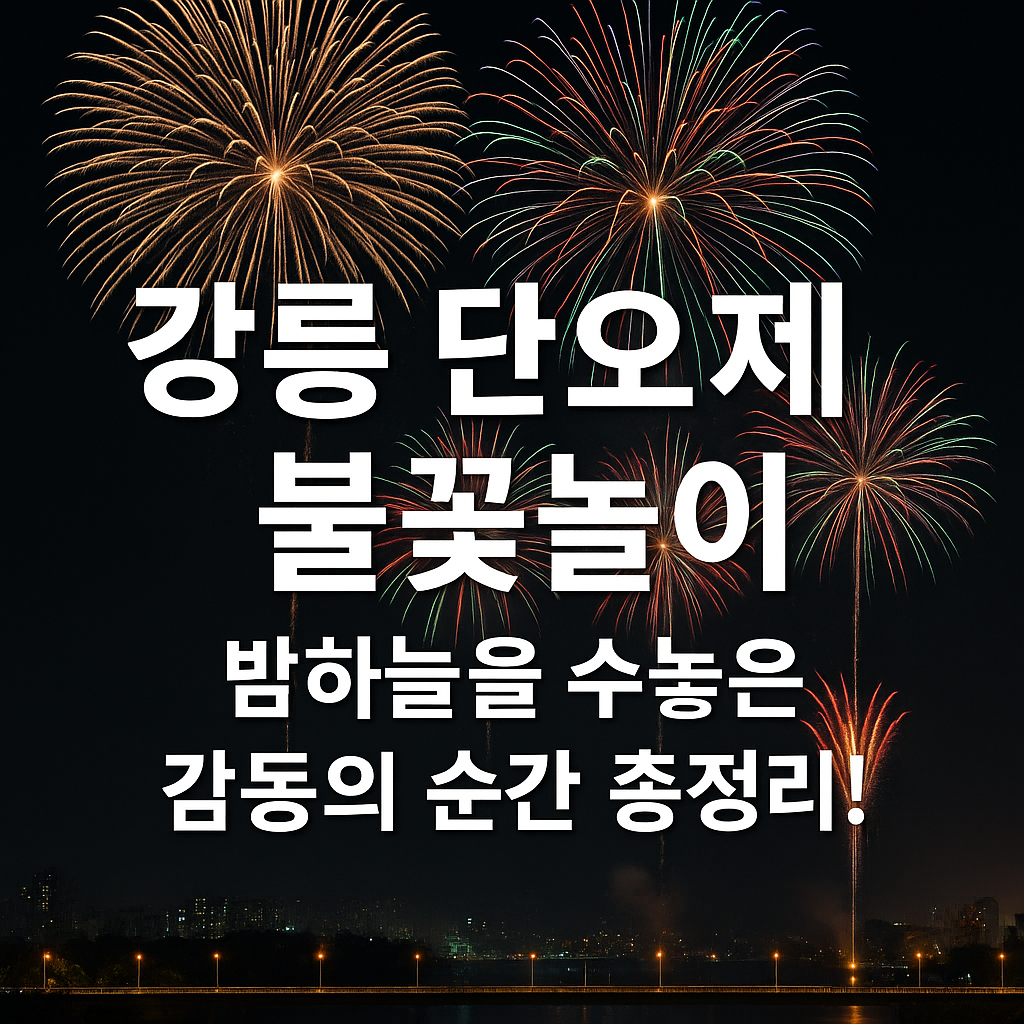 강릉 단오제 불꽃놀이, 밤하늘을 수놓은 감동의 순간 총정리!