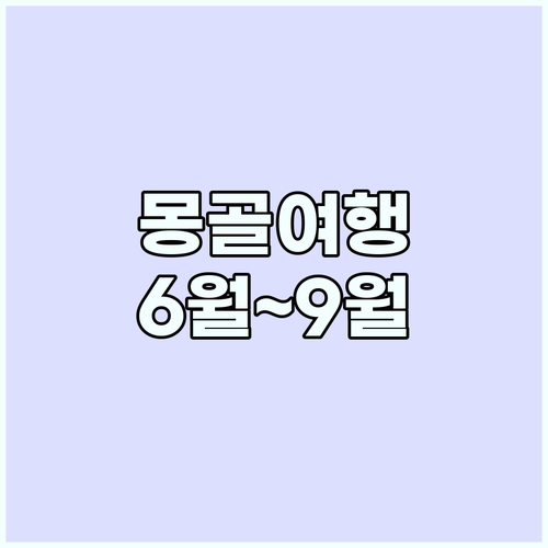 몽골 여행 최적기: 6월~9월, 잊지..