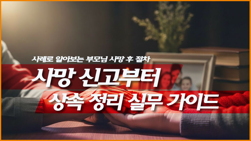 부모님 사망 후 절차: 사례로 알아보는 사망 신고부터 상속 정리 실무 가이드