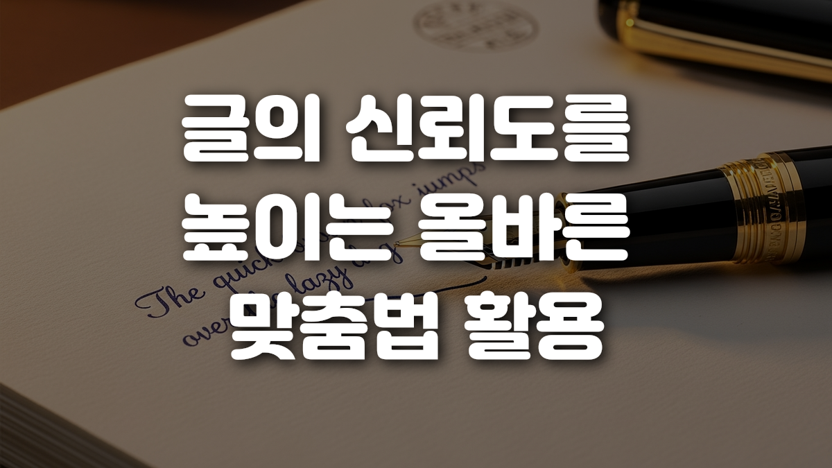 글의 신뢰도를 높이는 올바른 맞춤법 활용