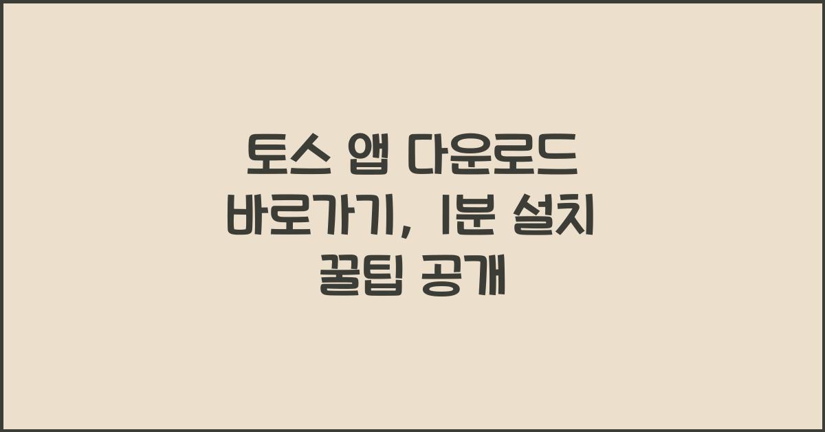토스 앱 다운로드 바로가기, 1분 설치 꿀팁 공개