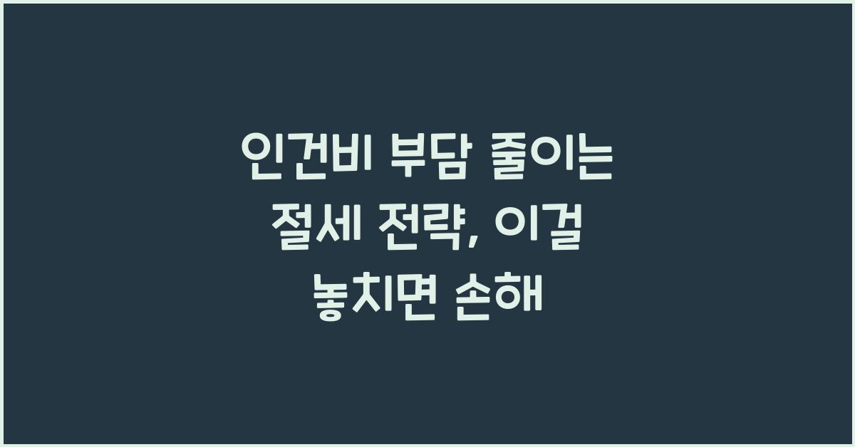 인건비 부담 줄이는 절세 전략 (4대 보험 & 급여 신고 팁)