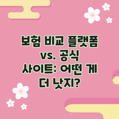 보험 비교 플랫폼 vs. 공식 사이트: 어떤 게 더 낫지?