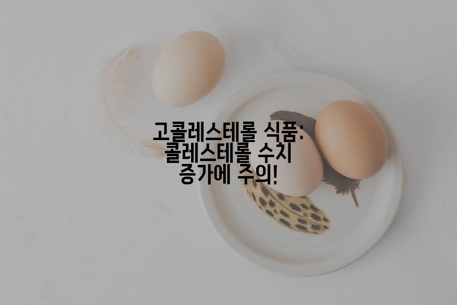 고콜레스테롤 식품: 콜레스테롤 수치 증가에 주의!