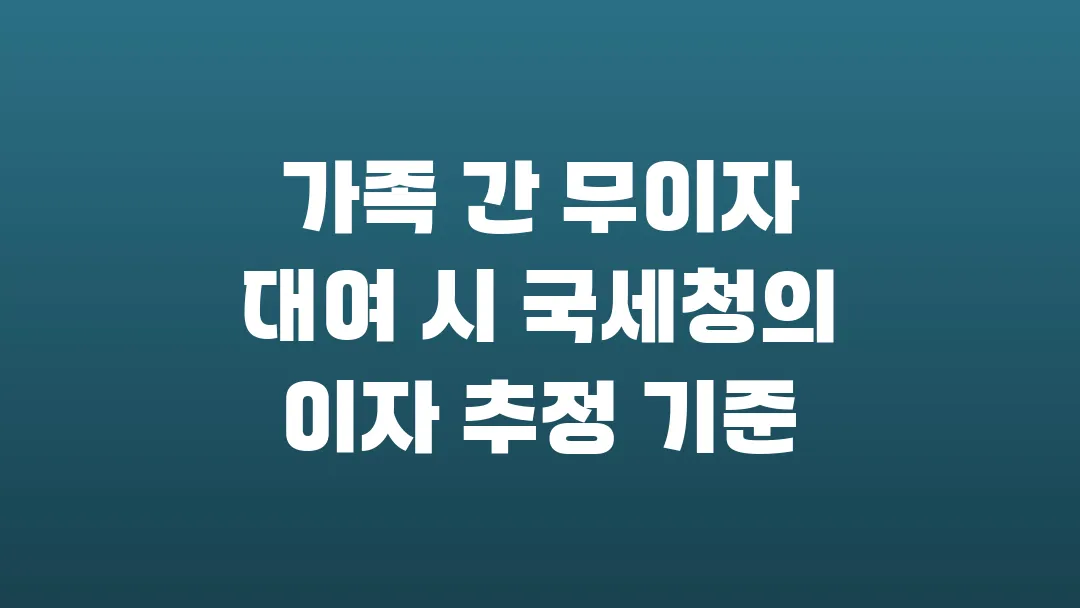 가족 간 무이자 대여 시 국세청의 이자 추정 기준