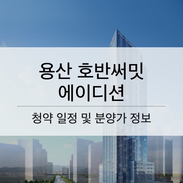 용산 호반써밋 에이디션 분양 일정 및 평수 내용 정리