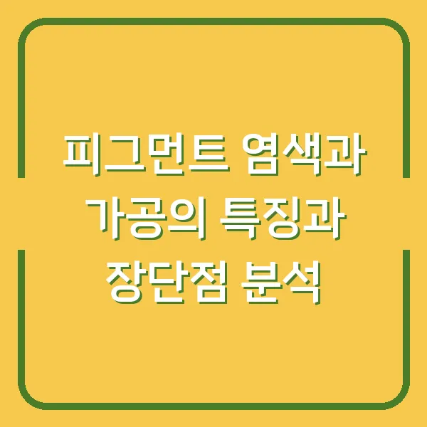 피그먼트 염색과 가공의 특징과 장단점 분석