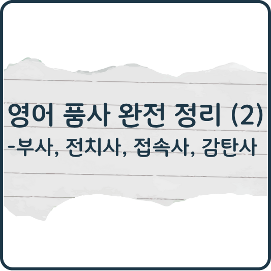 영어 품사 완전 정리 (2) 부사 전치사 접속사 감탄사