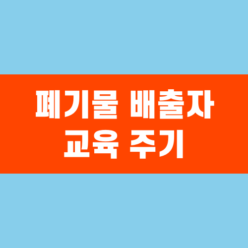 폐기물 배출자 교육 주기