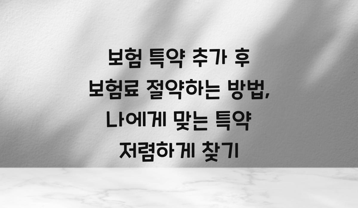 보험 특약 추가 후 보험료 절약하는 방법