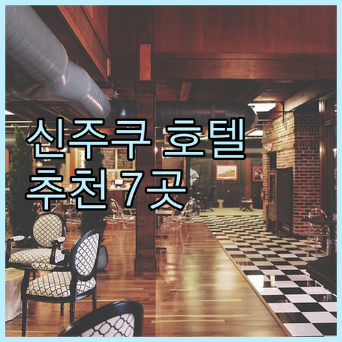 신주쿠 호텔 7곳 상세정보 한눈에 보