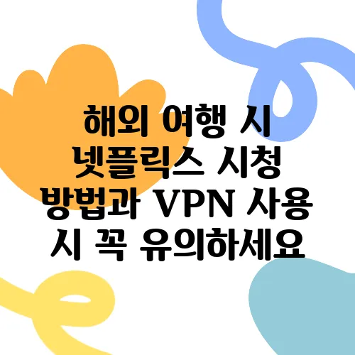 해외 여행 시 넷플릭스 시청 방법과 VPN 사용 시 꼭 유의하세요