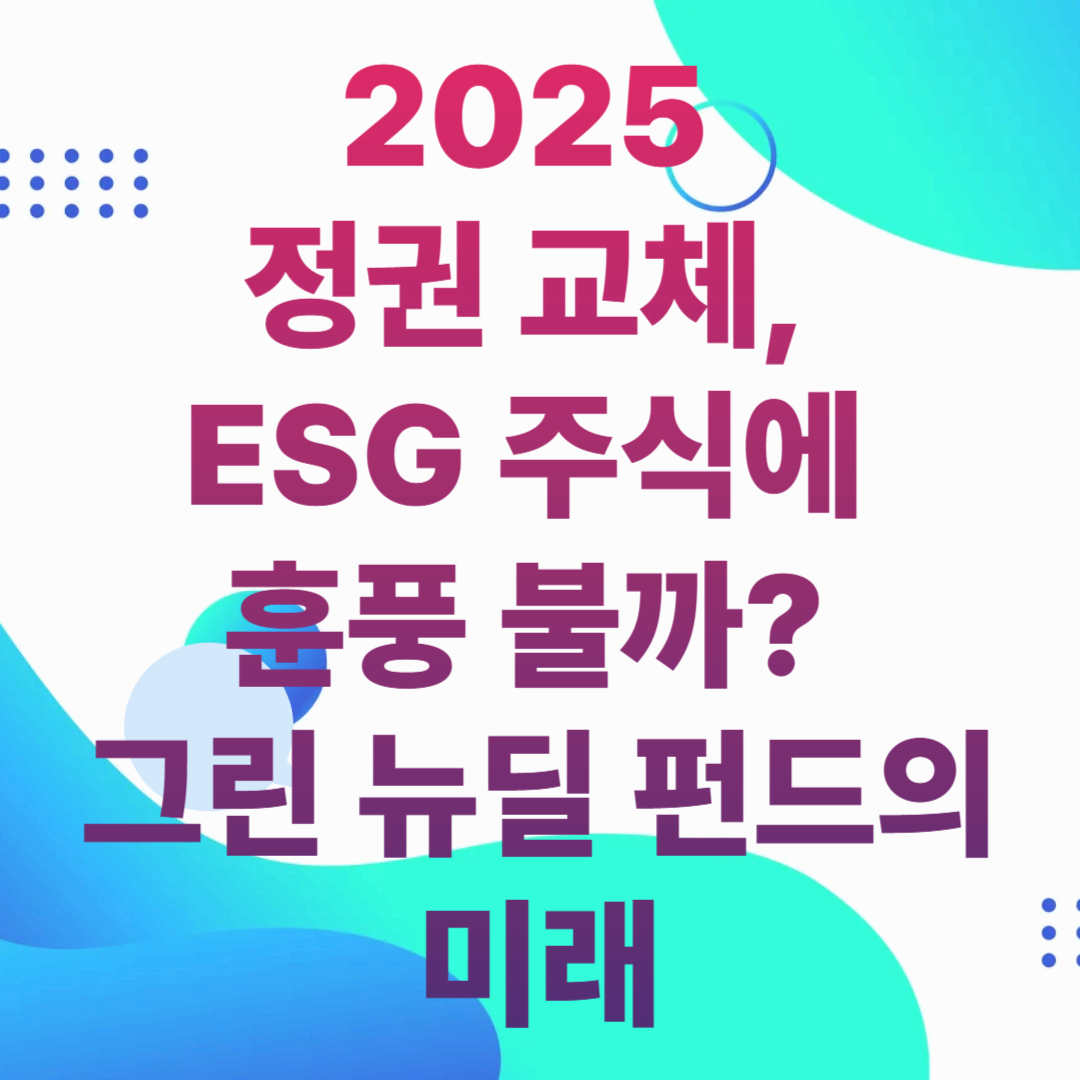 2025 정권 교체, ESG 주식에 훈풍 불까? 그린 뉴딜 펀드의 미래
