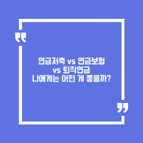 연금저축 vs 연금보험 vs 퇴직연금, 나에게는 어떤 게 좋을까?